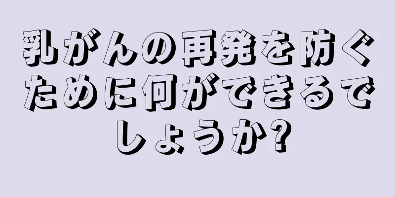乳がんの再発を防ぐために何ができるでしょうか?