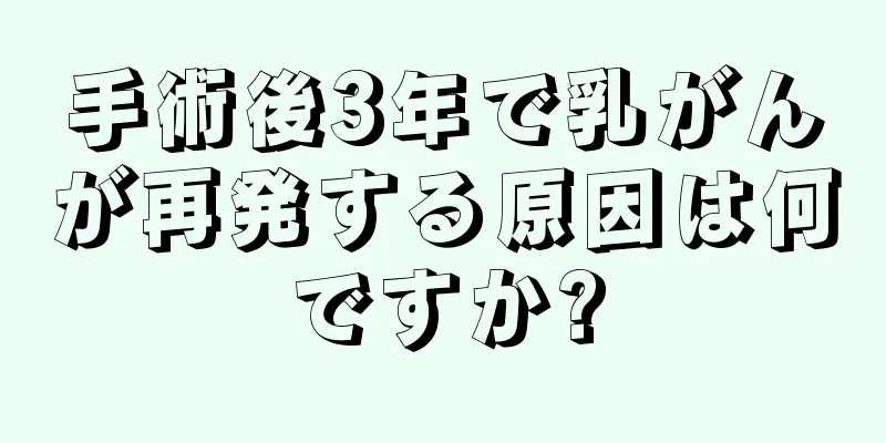 手術後3年で乳がんが再発する原因は何ですか?