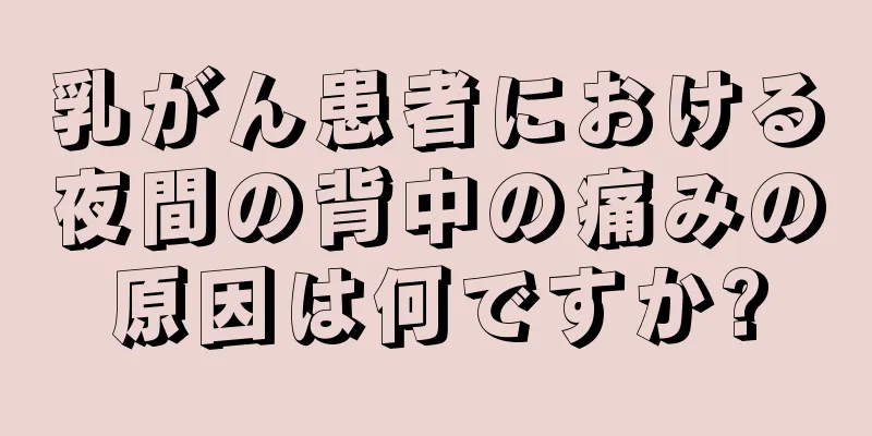 乳がん患者における夜間の背中の痛みの原因は何ですか?