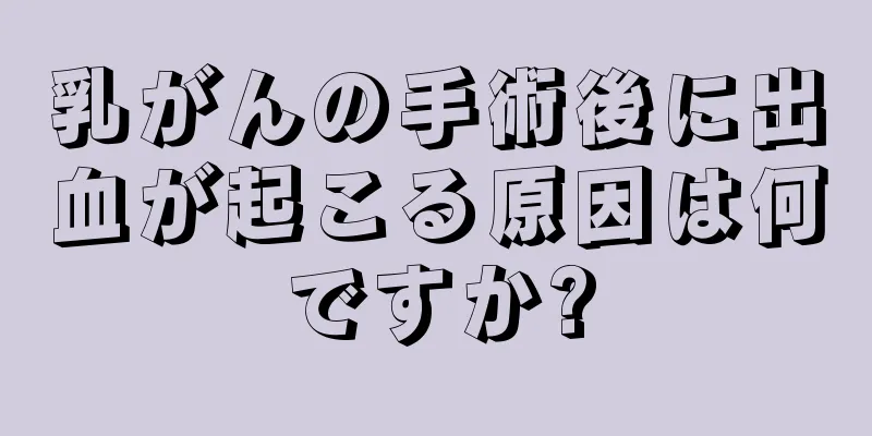 乳がんの手術後に出血が起こる原因は何ですか?