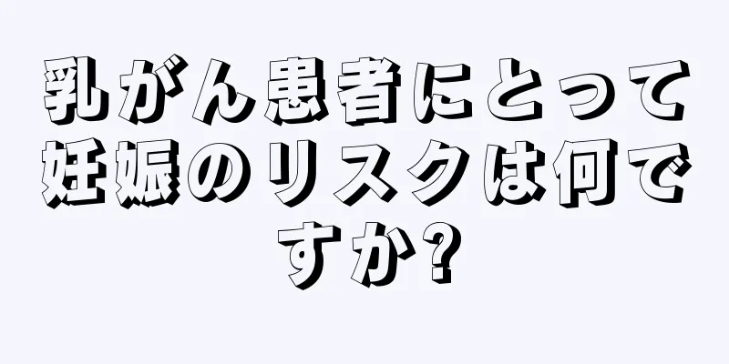 乳がん患者にとって妊娠のリスクは何ですか?