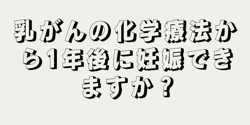 乳がんの化学療法から1年後に妊娠できますか？