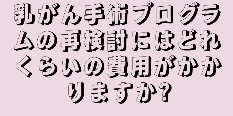 乳がん手術プログラムの再検討にはどれくらいの費用がかかりますか?