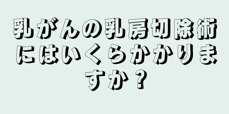 乳がんの乳房切除術にはいくらかかりますか？