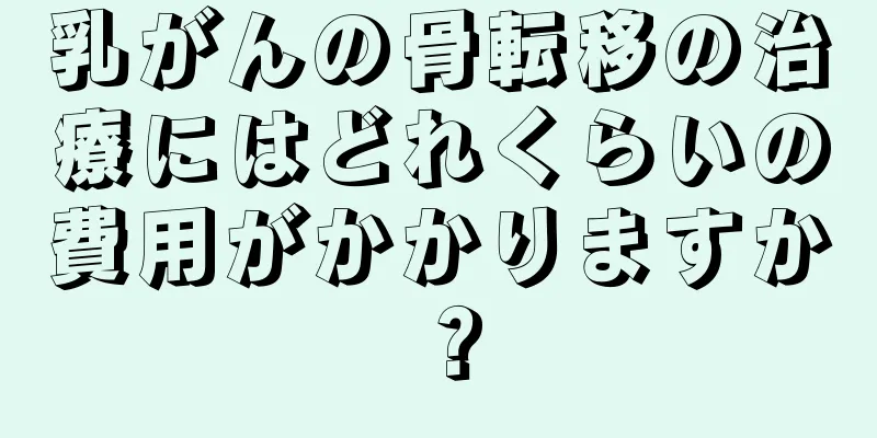 乳がんの骨転移の治療にはどれくらいの費用がかかりますか？