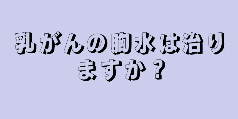 乳がんの胸水は治りますか？