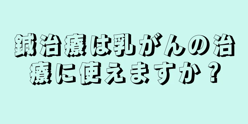 鍼治療は乳がんの治療に使えますか？