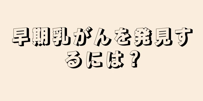 早期乳がんを発見するには？