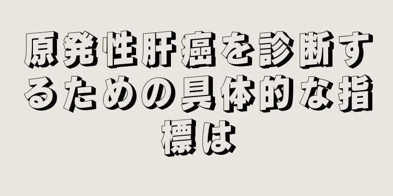 原発性肝癌を診断するための具体的な指標は