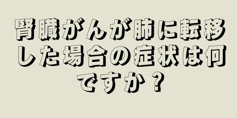 腎臓がんが肺に転移した場合の症状は何ですか？