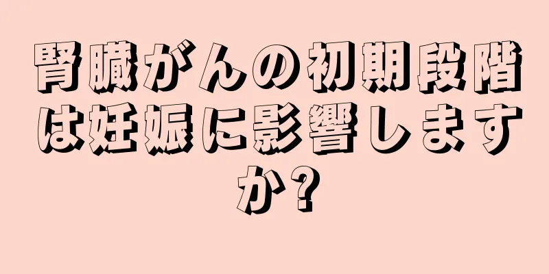腎臓がんの初期段階は妊娠に影響しますか?