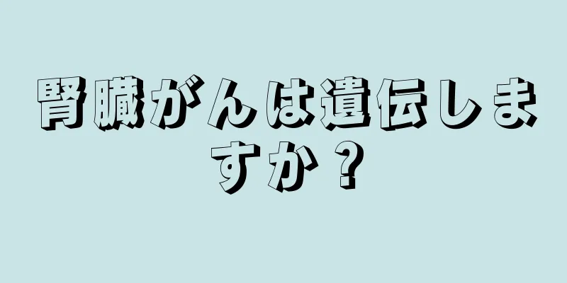 腎臓がんは遺伝しますか？