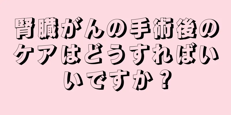 腎臓がんの手術後のケアはどうすればいいですか？