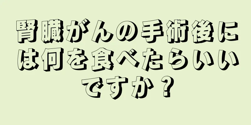 腎臓がんの手術後には何を食べたらいいですか？