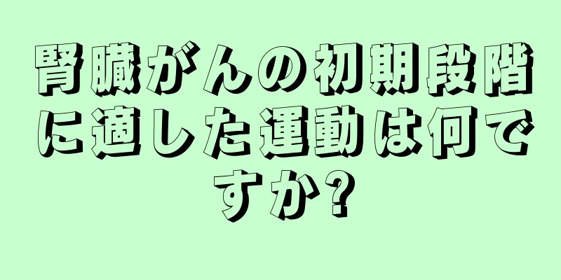 腎臓がんの初期段階に適した運動は何ですか?
