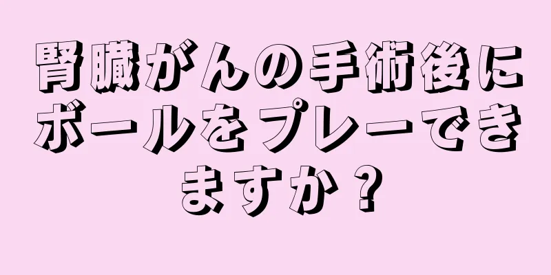 腎臓がんの手術後にボールをプレーできますか？