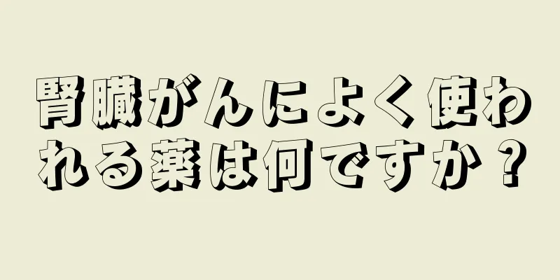 腎臓がんによく使われる薬は何ですか？
