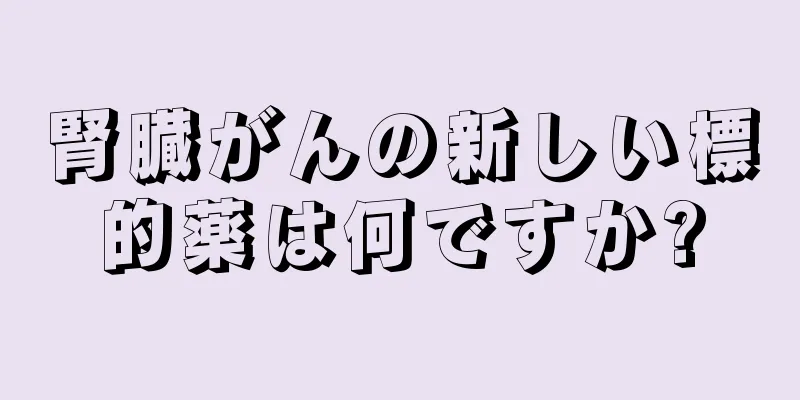 腎臓がんの新しい標的薬は何ですか?