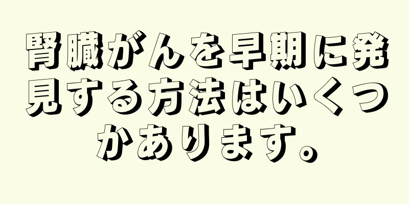 腎臓がんを早期に発見する方法はいくつかあります。