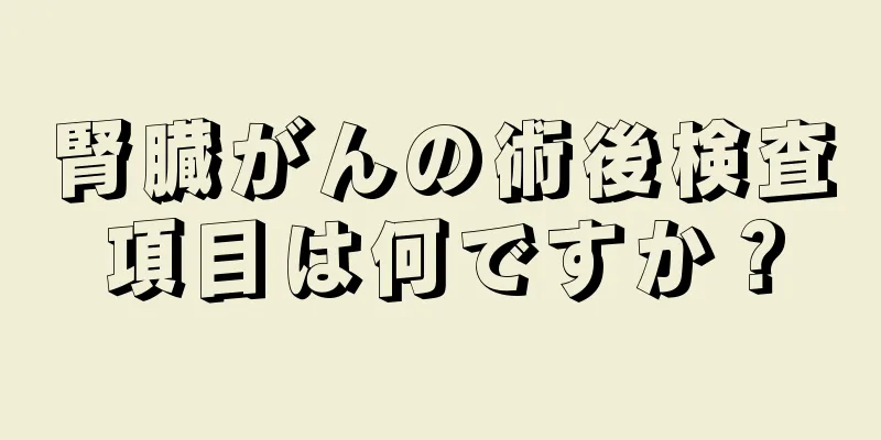 腎臓がんの術後検査項目は何ですか？