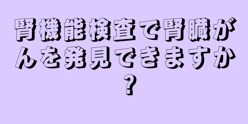 腎機能検査で腎臓がんを発見できますか？