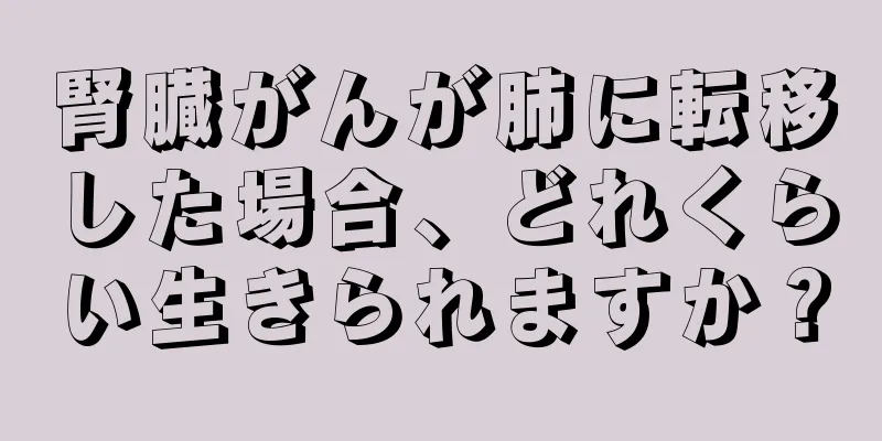 腎臓がんが肺に転移した場合、どれくらい生きられますか？