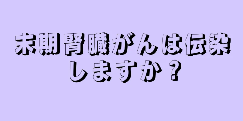 末期腎臓がんは伝染しますか？