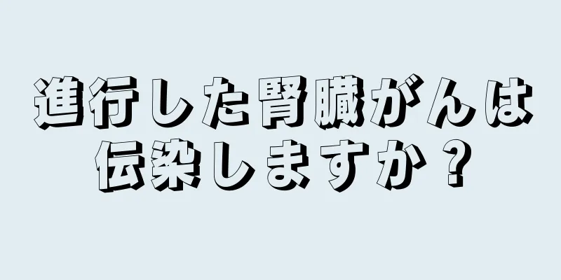 進行した腎臓がんは伝染しますか？