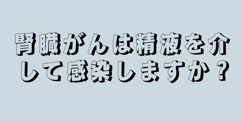 腎臓がんは精液を介して感染しますか？