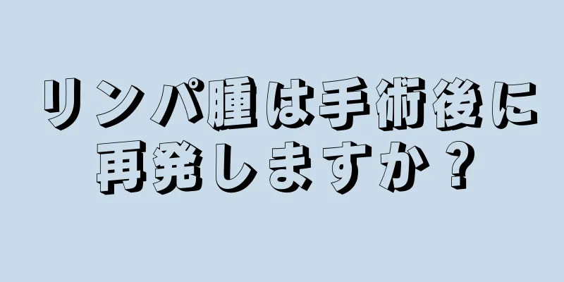 リンパ腫は手術後に再発しますか？