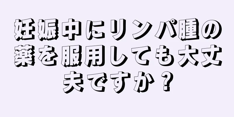 妊娠中にリンパ腫の薬を服用しても大丈夫ですか？