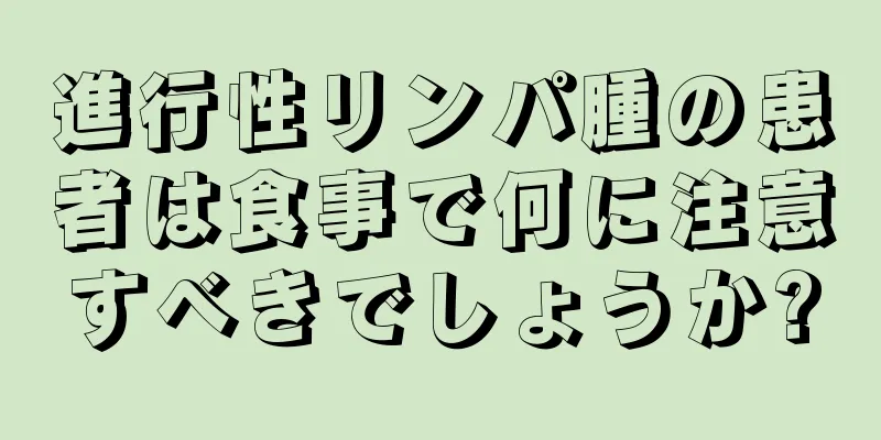 進行性リンパ腫の患者は食事で何に注意すべきでしょうか?