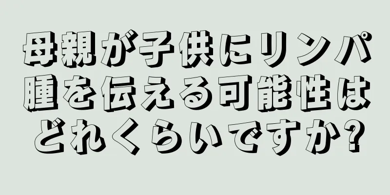 母親が子供にリンパ腫を伝える可能性はどれくらいですか?