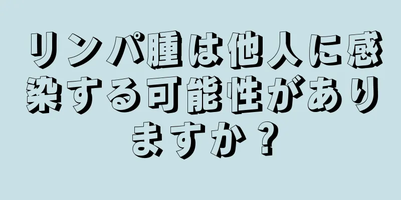 リンパ腫は他人に感染する可能性がありますか？