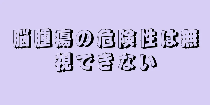 脳腫瘍の危険性は無視できない