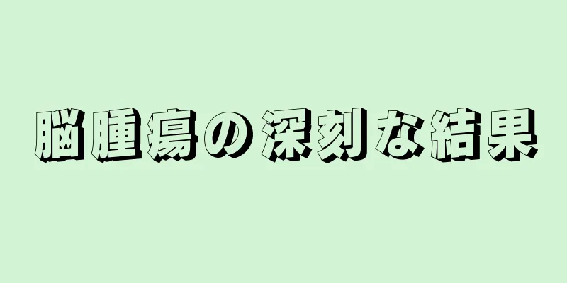 脳腫瘍の深刻な結果