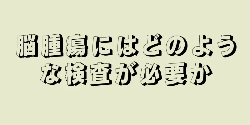 脳腫瘍にはどのような検査が必要か
