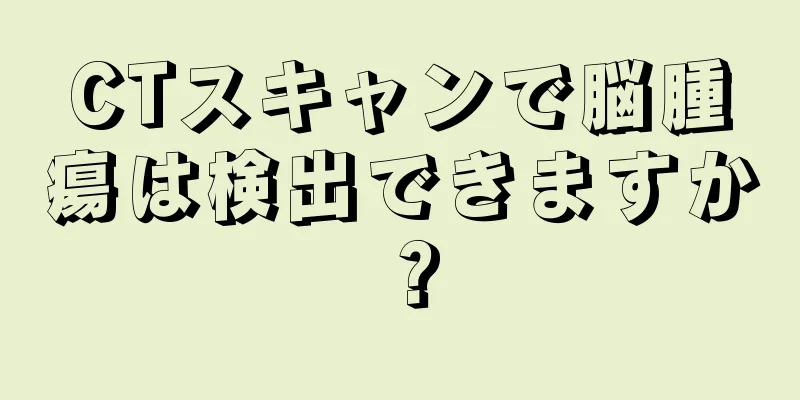 CTスキャンで脳腫瘍は検出できますか？