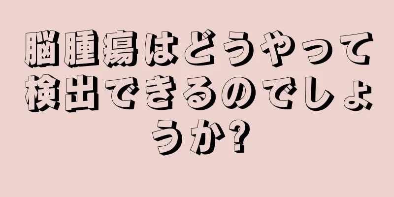 脳腫瘍はどうやって検出できるのでしょうか?