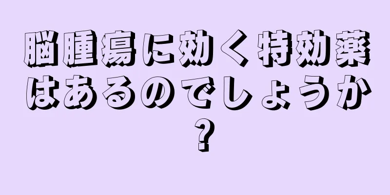 脳腫瘍に効く特効薬はあるのでしょうか？