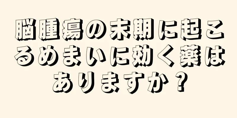 脳腫瘍の末期に起こるめまいに効く薬はありますか？