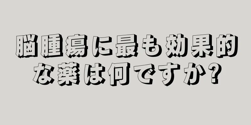 脳腫瘍に最も効果的な薬は何ですか?