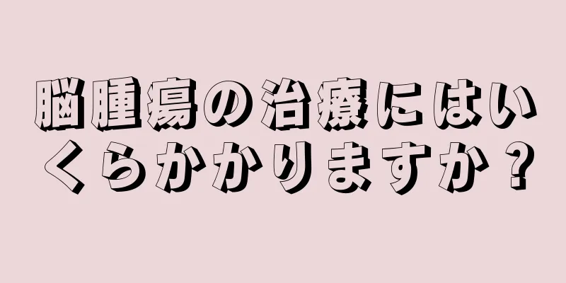 脳腫瘍の治療にはいくらかかりますか？