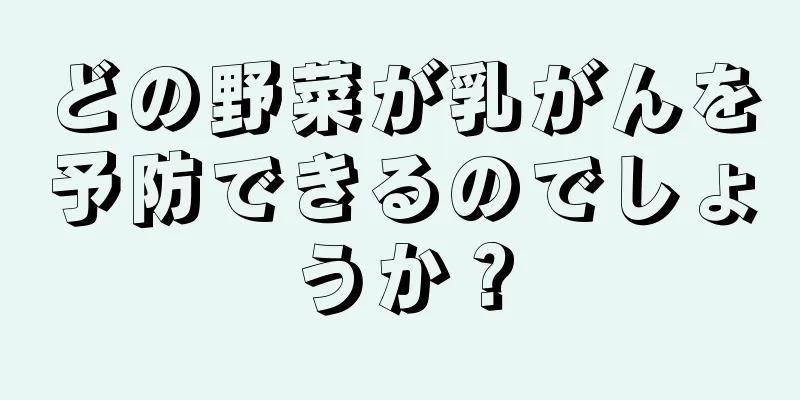どの野菜が乳がんを予防できるのでしょうか？