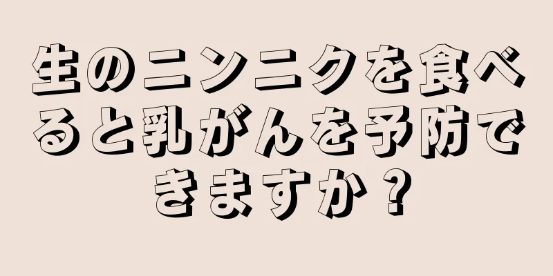 生のニンニクを食べると乳がんを予防できますか？