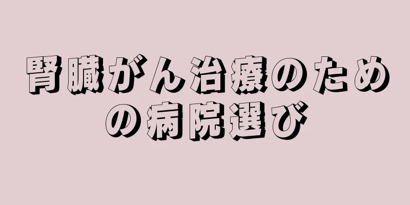 腎臓がん治療のための病院選び