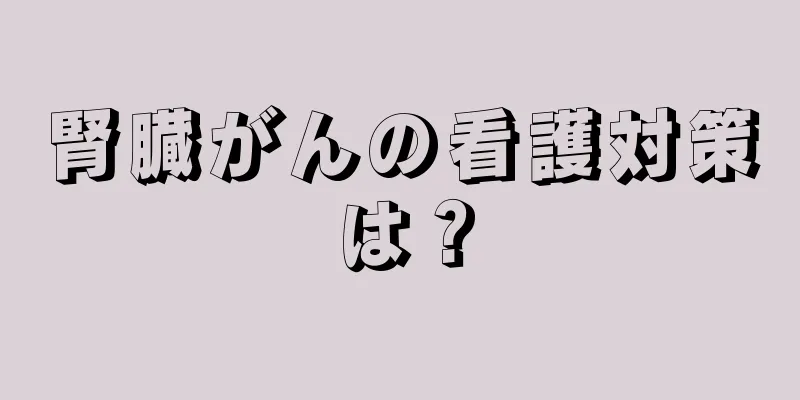 腎臓がんの看護対策は？