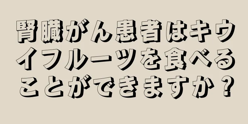 腎臓がん患者はキウイフルーツを食べることができますか？