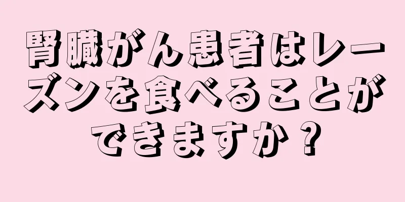 腎臓がん患者はレーズンを食べることができますか？
