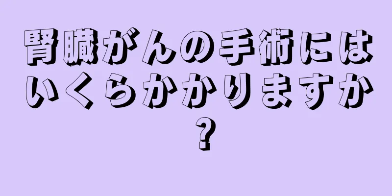 腎臓がんの手術にはいくらかかりますか？